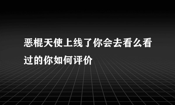 恶棍天使上线了你会去看么看过的你如何评价