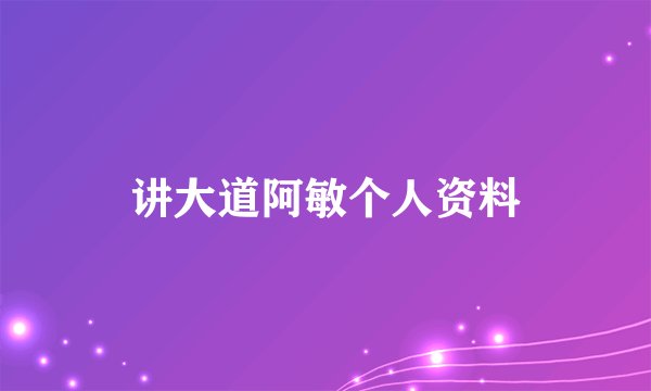 讲大道阿敏个人资料