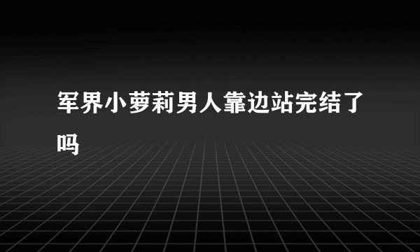 军界小萝莉男人靠边站完结了吗