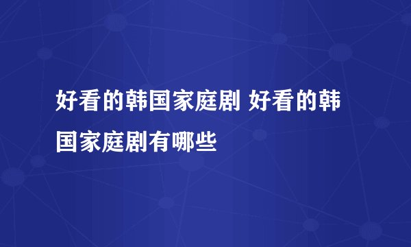 好看的韩国家庭剧 好看的韩国家庭剧有哪些