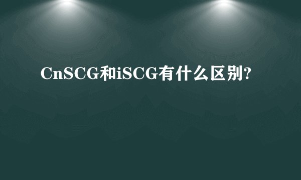 CnSCG和iSCG有什么区别?