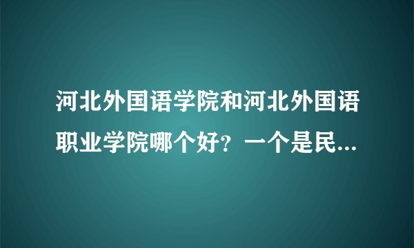 河北外国语学院和河北外国语职业学院哪个好？一个是民办的，一个是国