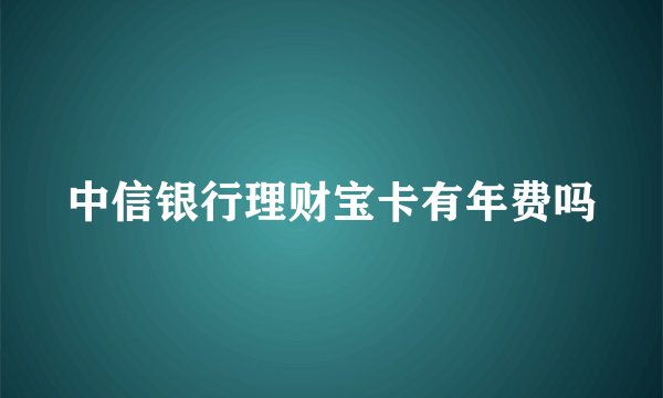 中信银行理财宝卡有年费吗
