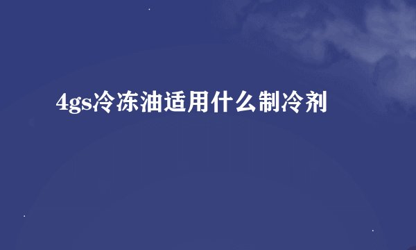 4gs冷冻油适用什么制冷剂