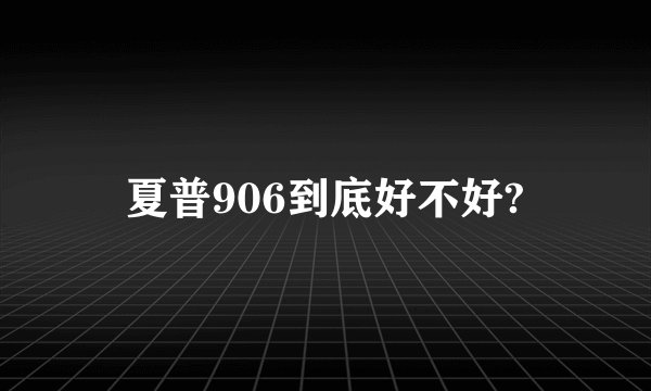 夏普906到底好不好?