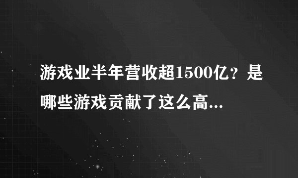 游戏业半年营收超1500亿？是哪些游戏贡献了这么高的收入？