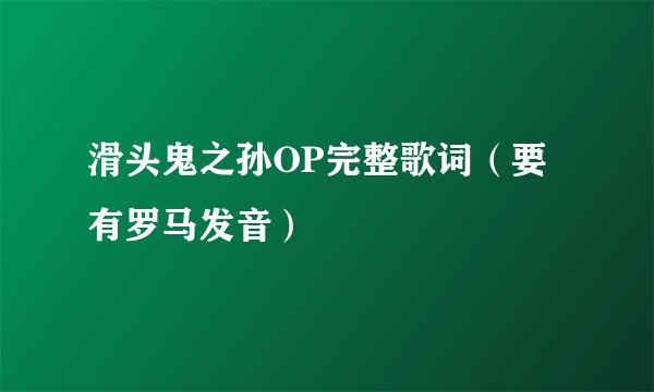 滑头鬼之孙OP完整歌词（要有罗马发音）