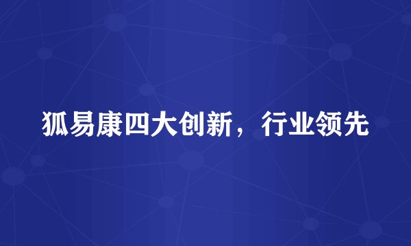 狐易康四大创新，行业领先