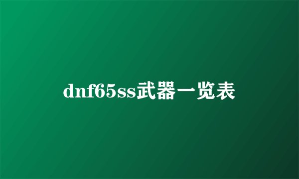 dnf65ss武器一览表