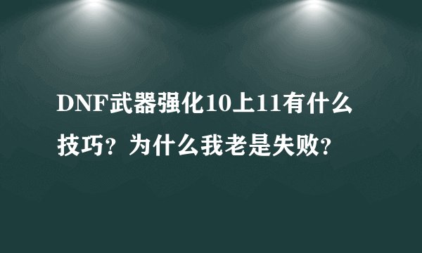DNF武器强化10上11有什么技巧？为什么我老是失败？