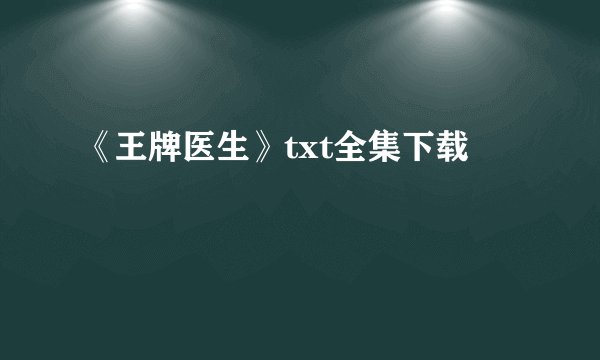 《王牌医生》txt全集下载