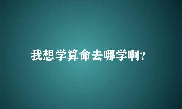 我想学算命去哪学啊？