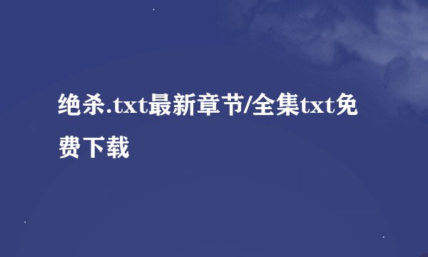 绝杀.txt最新章节/全集txt免费下载