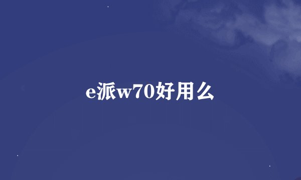 e派w70好用么