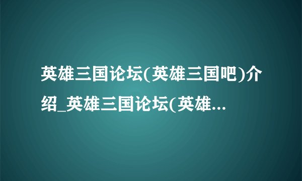 英雄三国论坛(英雄三国吧)介绍_英雄三国论坛(英雄三国吧)是什么
