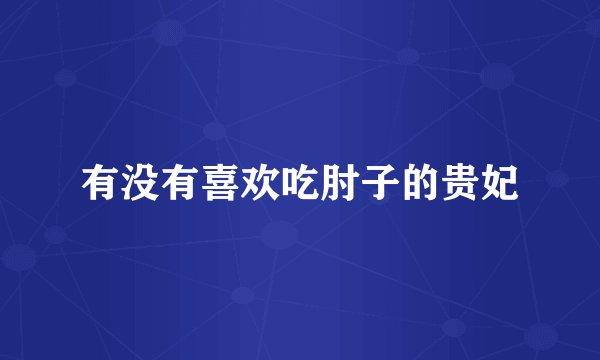 有没有喜欢吃肘子的贵妃