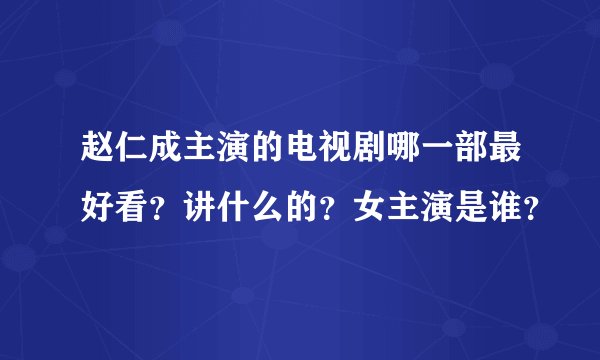 赵仁成主演的电视剧哪一部最好看？讲什么的？女主演是谁？