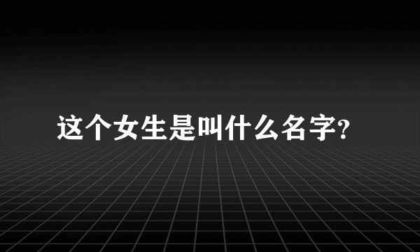这个女生是叫什么名字？