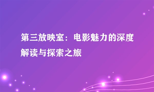 第三放映室：电影魅力的深度解读与探索之旅