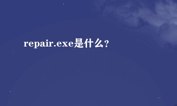 repair.exe是什么？