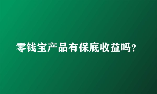 零钱宝产品有保底收益吗？