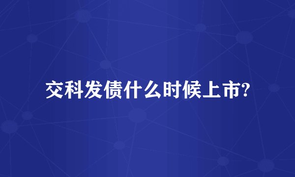 交科发债什么时候上市?
