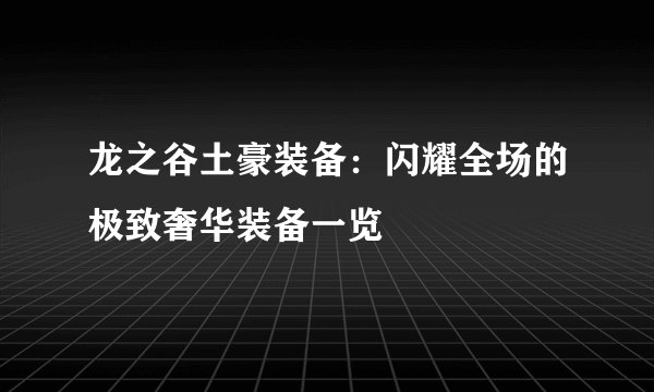 龙之谷土豪装备：闪耀全场的极致奢华装备一览