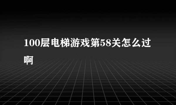 100层电梯游戏第58关怎么过啊