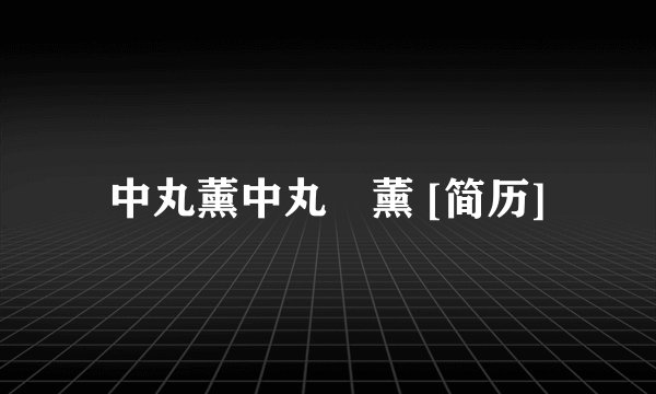 中丸薰中丸　薰 [简历]