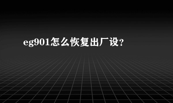 eg901怎么恢复出厂设？