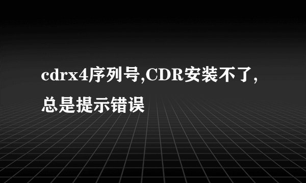 cdrx4序列号,CDR安装不了,总是提示错误