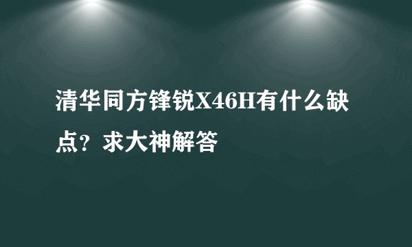 清华同方锋锐X46H有什么缺点?求大神解答