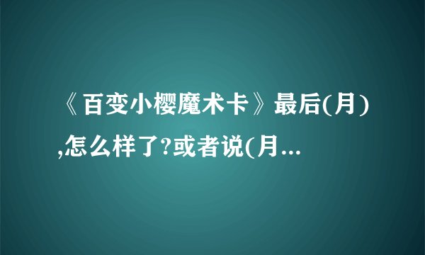 《百变小樱魔术卡》最后(月),怎么样了?或者说(月)和谁在一起了?