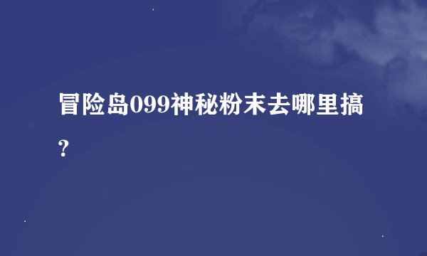 冒险岛099神秘粉末去哪里搞?