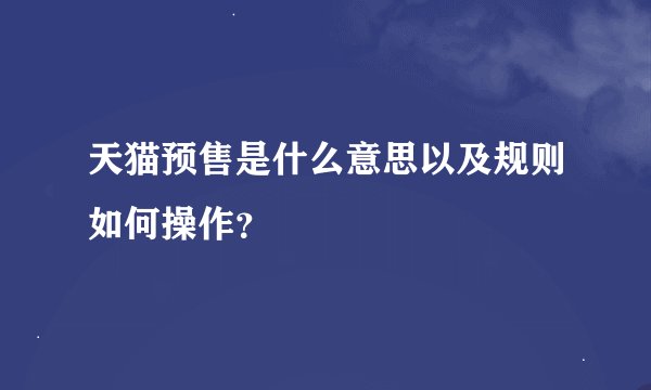 天猫预售是什么意思以及规则如何操作？