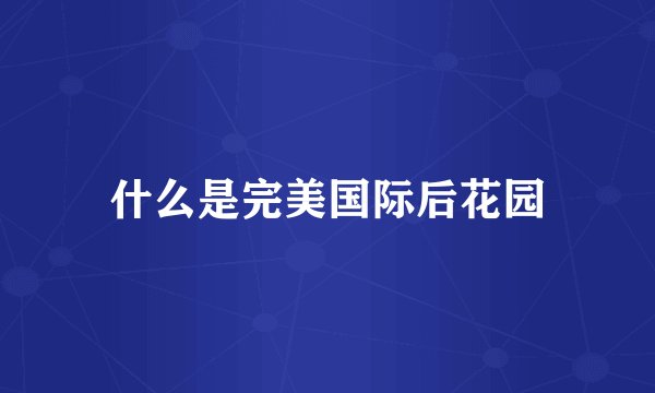 什么是完美国际后花园