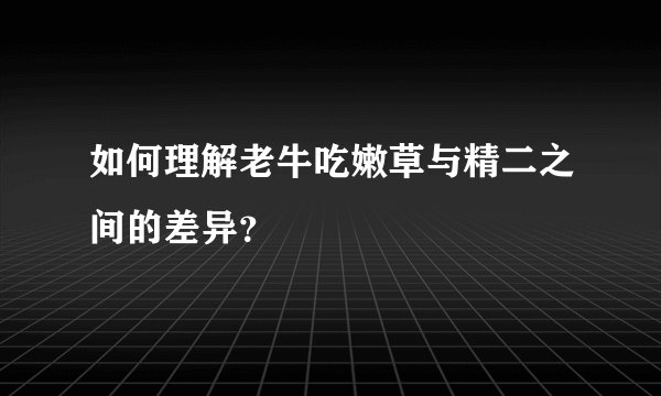 如何理解老牛吃嫩草与精二之间的差异？