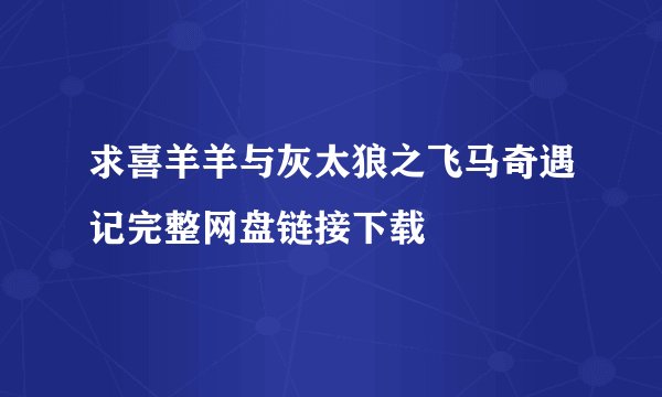 求喜羊羊与灰太狼之飞马奇遇记完整网盘链接下载