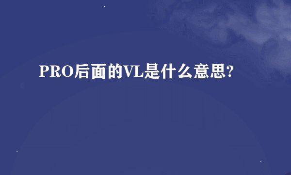 PRO后面的VL是什么意思?