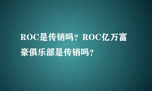 ROC是传销吗?ROC亿万富豪俱乐部是传销吗?