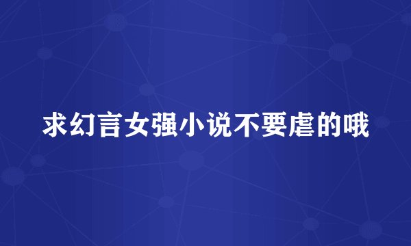 求幻言女强小说不要虐的哦