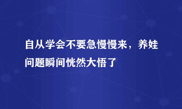 自从学会不要急慢慢来，养娃问题瞬间恍然大悟了