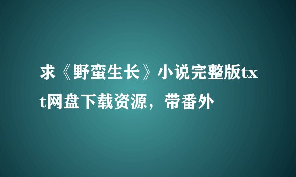 求《野蛮生长》小说完整版txt网盘下载资源，带番外