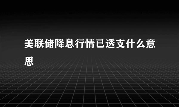 美联储降息行情已透支什么意思