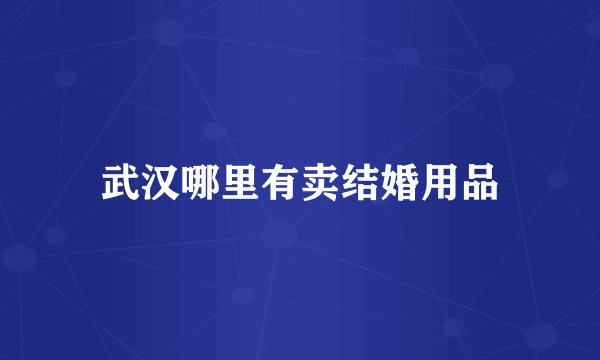 武汉哪里有卖结婚用品