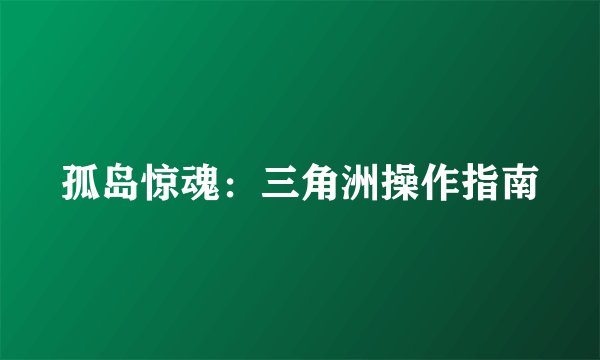 孤岛惊魂:三角洲操作指南