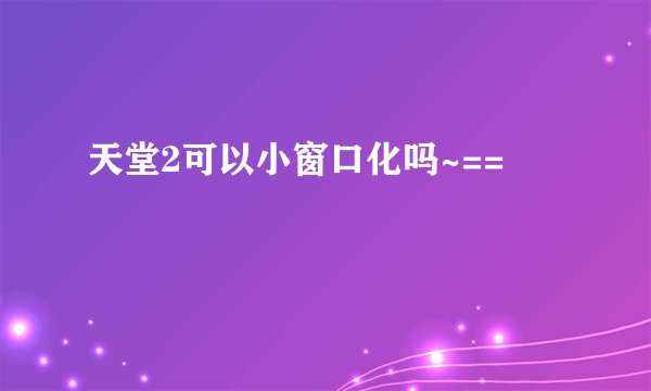 天堂2可以小窗口化吗~==