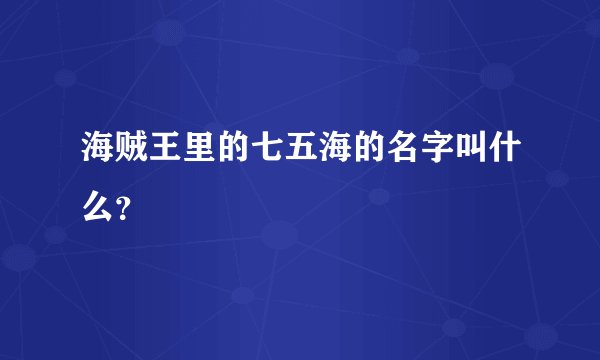 海贼王里的七五海的名字叫什么？