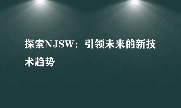 探索NJSW：引领未来的新技术趋势