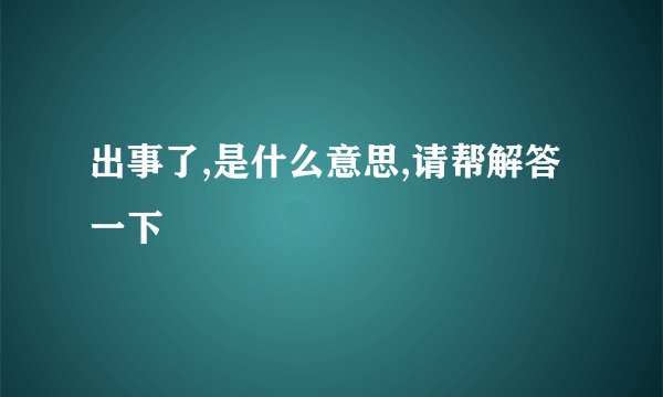 出事了,是什么意思,请帮解答一下